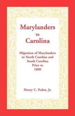 Marylanders to Carolina: Migration of Marylanders to North Carolina and South Carolina Prior to 1800 - Henry C. Peden Jr