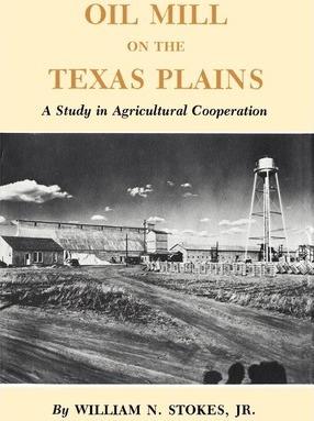 Coperta cărții 'Oil Mill on the Texas Plains: A Study in Agricultural Cooperation - William N. Stokes'