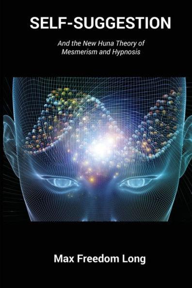 Self-Suggestion: And the New Huna Theory of Mesmerism and Hypnosis - Max Freedom Long