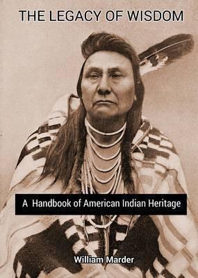 The Legacy of Wisdom: A Handbook of American Indian Heritage - William Marder