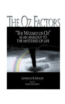 The Oz Factors: The Wizard of Oz as an Analogy to the Mysteries of Life - Lawrence R. Spencer