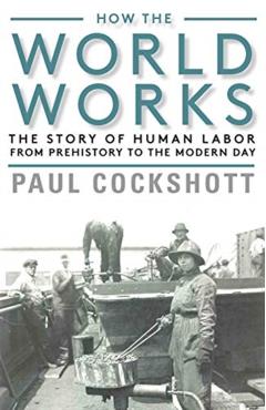 Poza produsului How the World Works: The Story of Human Labor from Prehistory to the Modern Day - Paul Cockshott