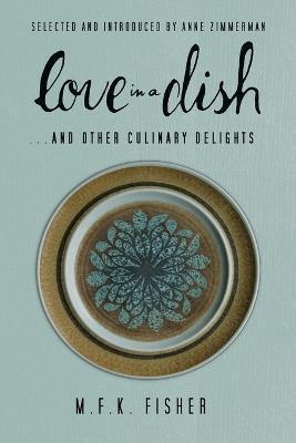 Love in a Dish . . . and Other Culinary Delights by M.F.K. Fisher - M. F. K. Fisher
