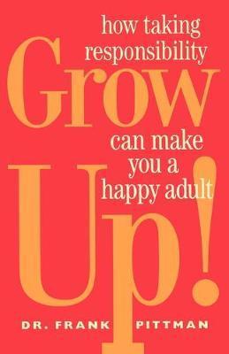 Grow Up!: How Taking Responsibility Can Make You a Happy Adult - Frank Pittman