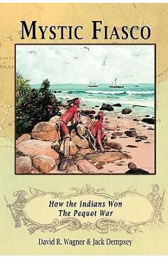 Coperta cărții 'Mystic Fiasco How the Indians Won The Pequot War - David R. Wagner'