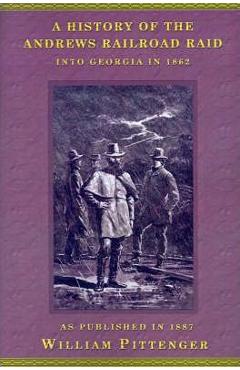 Coperta cărții 'A History of the Andrews Railroad Raid Into Georgia in 1862 - William Pittenger'