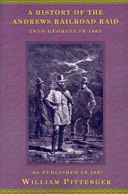 A History of the Andrews Railroad Raid Into Georgia in 1862 - William Pittenger