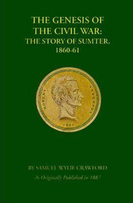 The Genesis of the Civil War: The Story of Sumter, 1860-1861 - Samuel Wylie Crawford