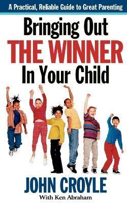 Bringing Out the Winner in Your Child: The Building Blocks of Successful Parenting - John Croyle