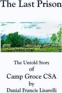 The Last Prison: The Untold Story of Camp Groce CSA - Danial Francis Lisarelli