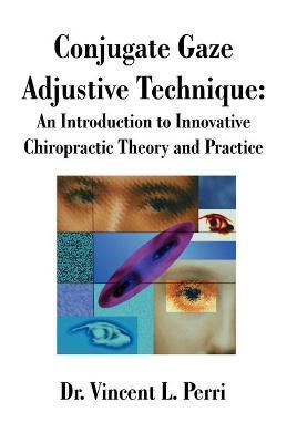 Conjugate Gaze Adjustive Technique: An Introduction to Innovative Chiropractic Theory and Practice - Vincent L. Perri