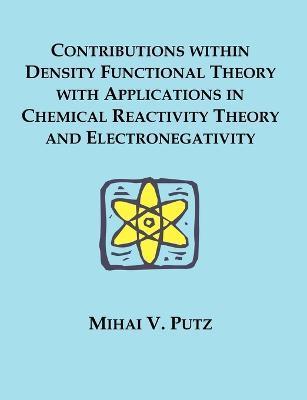 Contributions within Density Functional Theory with Applications in Chemical Reactivity Theory and Electronegativity - Mihai V. Putz