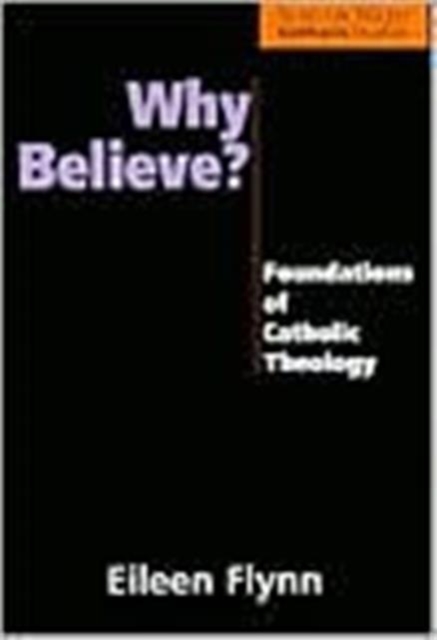 Why Believe?: Foundations of Catholic Theology - Eileen Flynn