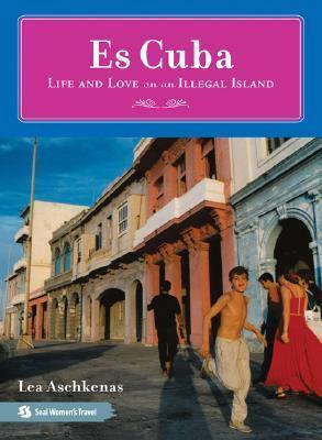 Es Cuba: Life and Love on an Illegal Island - Lea Aschkenas