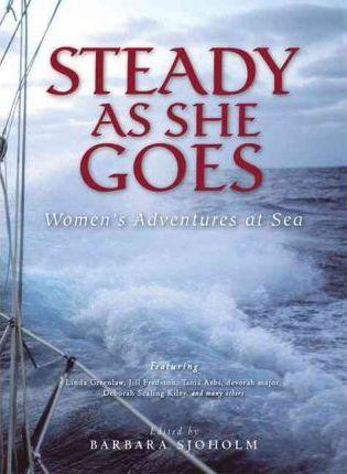 Steady as She Goes: Women's Adventures at Sea - Barbara Sjoholm