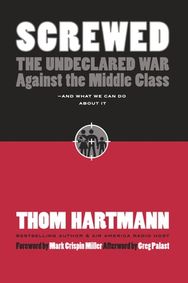 Screwed: The Undeclared War Against the Middle Class -- And What We Can Do about It - Thom Hartmann
