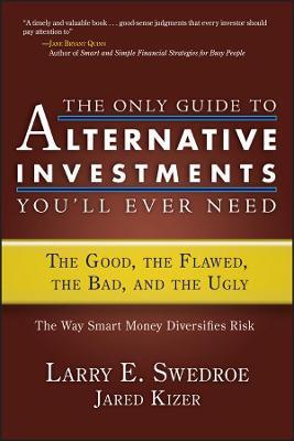 The Only Guide to Alternative Investments You'll Ever Need: The Good, the Flawed, the Bad, and the Ugly - Larry E. Swedroe