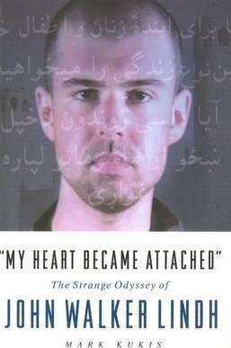 My Heart Became Attached: The Strange Journey of John Walker Lindh - Mark Kukis