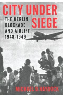 Coperta cărții 'City Under Siege: The Berlin Blockade and Airlift, 1948-1949 - Michael D. Haydock'