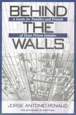 Behind the Walls: A Guide for Families and Friends of Texas Prison Inmates - Jorge Antonio Renaud