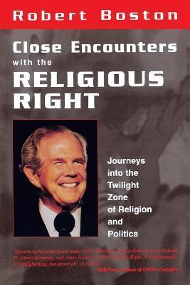Close Encounters With the Religious Right: Journeys into the Twilight Zone of Religion and Politics - Robert Boston