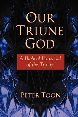 Our Triune God: A Biblical Portrayal of the Trinity - Peter Toon
