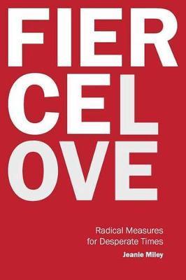 Fierce Love: Radical Measures for Desperate Times - Jeanie Miley