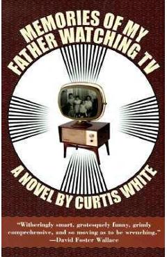 Coperta cărții 'Memories of My Father Watching TV - Curtis White'