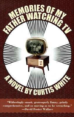 Memories of My Father Watching TV - Curtis White