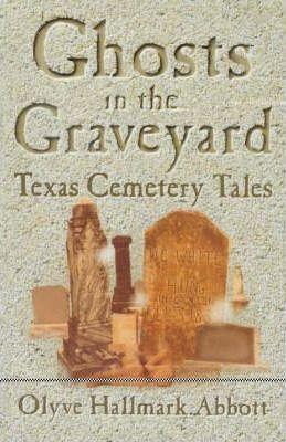 Ghosts In The Graveyard: Texas Cemetery Tales - Olyve Abbott