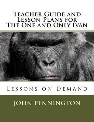 Teacher Guide and Lesson Plans for The One and Only Ivan: Lessons on Demand - John Pennington