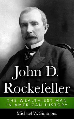 John D. Rockefeller: The Wealthiest Man In American History - Michael W. Simmons