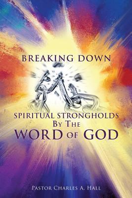 Breaking Down Spiritual Strongholds By The WORD OF GOD - Pastor Charles A. Hall