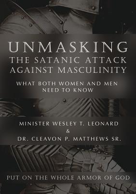 Unmasking The Satanic Attack Against Masculinity: What Both Women and Men Need to Know - Minister Wesley T. Leonard