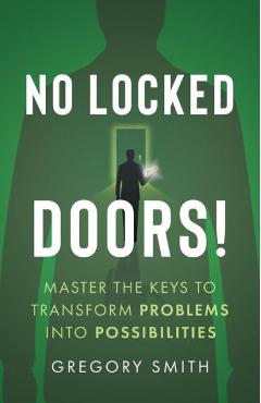 Coperta cărții 'No Locked Doors!: Master the Keys to Transform Problems into Possibilities - Gregory Smith'