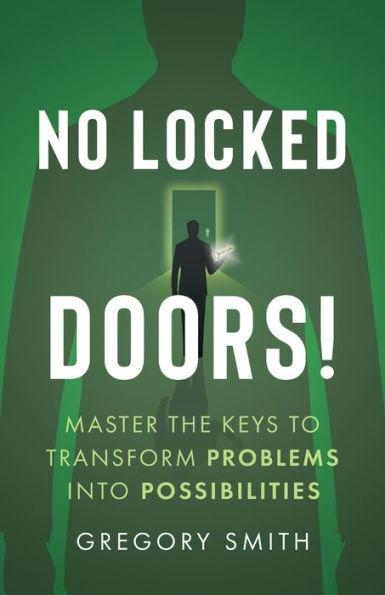 No Locked Doors!: Master the Keys to Transform Problems into Possibilities - Gregory Smith