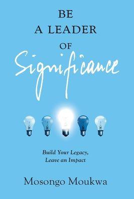 Be a Leader of Significance: Build Your Legacy, Leave an Impact - Mosongo Moukwa
