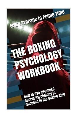 The Boxing Psychology Workbook: How to Use Advanced Sports Psychology to Succeed in the Boxing Ring - Danny Uribe Masep