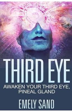 Poza produsului Third Eye: Awaken Your Third Eye, Peneal Gland - Emely Sand