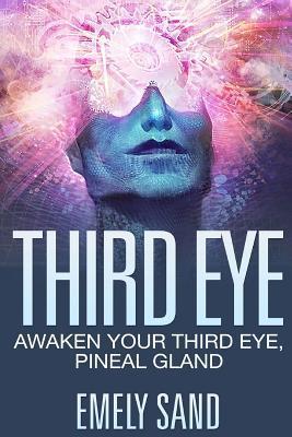 Third Eye: Awaken Your Third Eye, Peneal Gland - Emely Sand
