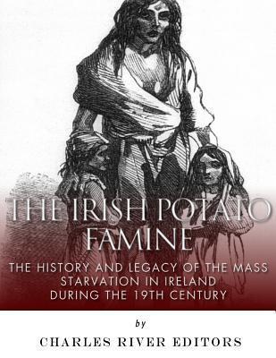 The Irish Potato Famine: The History and Legacy of the Mass Starvation in Ireland During the 19th Century - Charles River