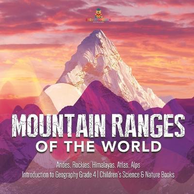 Mountain Ranges of the World: Andes, Rockies, Himalayas, Atlas, Alps Introduction to Geography Grade 4 Children's Science & Nature Books - Baby Professor