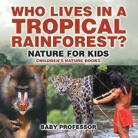 Who Lives in A Tropical Rainforest? Nature for Kids Children's Nature Books - Baby Professor