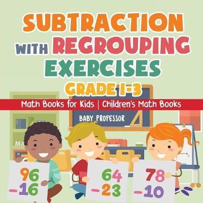 Subtraction with Regrouping Exercises - Grade 1-3 - Math Books for Kids Children's Math Books - Baby Professor
