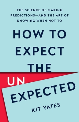 How to Expect the Unexpected: The Science of Making Predictions--And the Art of Knowing When Not to - Kit Yates