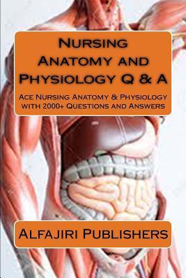 Nursing Anatomy and Physiology Q & A: Ace Nursing Anatomy with Test Questions and Answers - Alfajiri Publishers