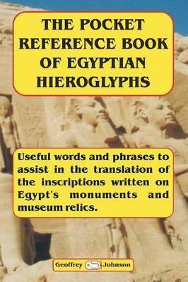 The Pocket Reference Book of Egyptian Hieroglyphs: Useful words and phrases to assist in the translation of the inscriptions written on Egypt's monume - Geoffrey Johnson