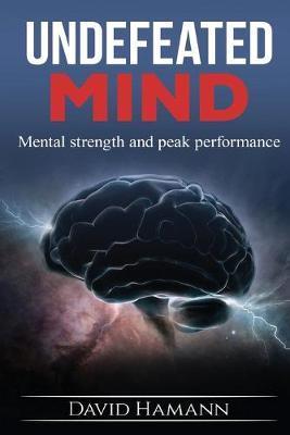 Undefeated Mind: Mental strength and peak performance - David Hamann