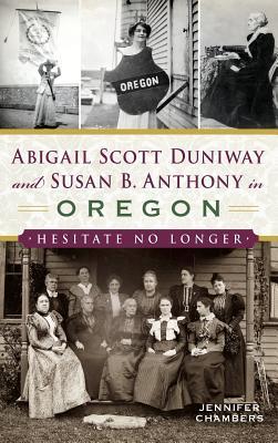 Abigail Scott Duniway and Susan B. Anthony in Oregon: Hesitate No Longer - Jennifer Chambers
