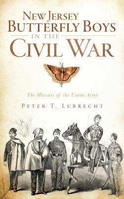 New Jersey Butterfly Boys in the Civil War: The Hussars of the Union Army - Peter T. Lubrecht